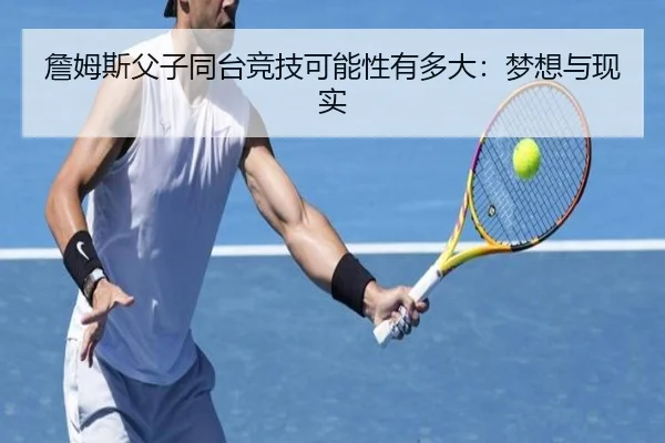 詹姆斯父子同台竞技可能性有多大：梦想与现实